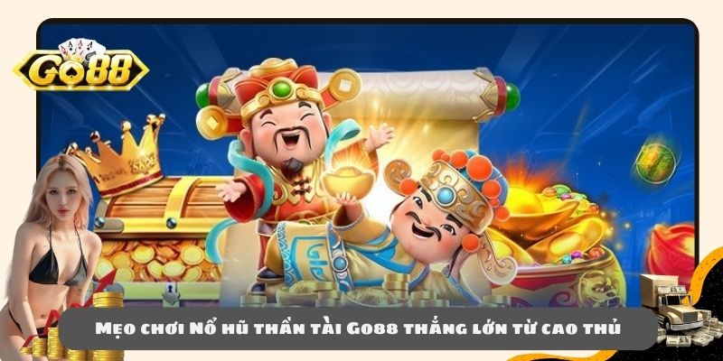 Mẹo chơi Nổ hũ thần tài Go88 thắng lớn từ cao thủ