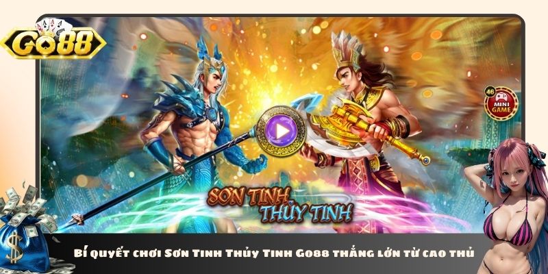 Bí quyết chơi Sơn Tinh Thủy Tinh Go88 thắng lớn từ cao thủ